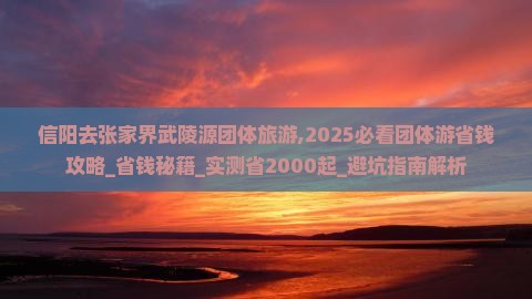 信阳去张家界武陵源团体旅游