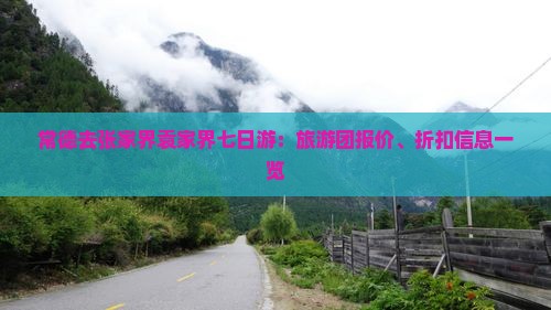 常德去张家界袁家界七日游：旅游团报价、折扣信息一览