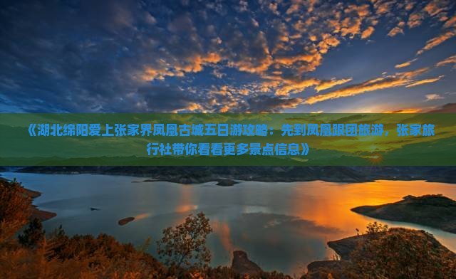 《湖北绵阳爱上张家界凤凰古城五日游攻略：先到凤凰跟团旅游，张家旅行社带你看看更多景点信息》