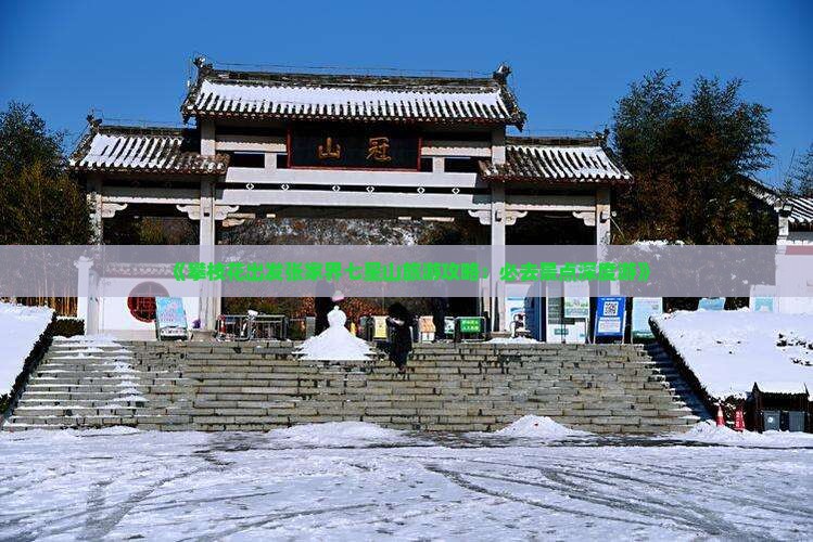 《攀枝花出发张家界七星山旅游攻略：必去景点深度游》
