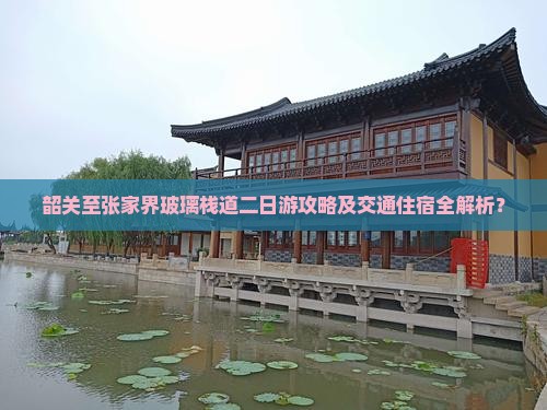 韶关至张家界玻璃栈道二日游攻略及交通住宿全解析？