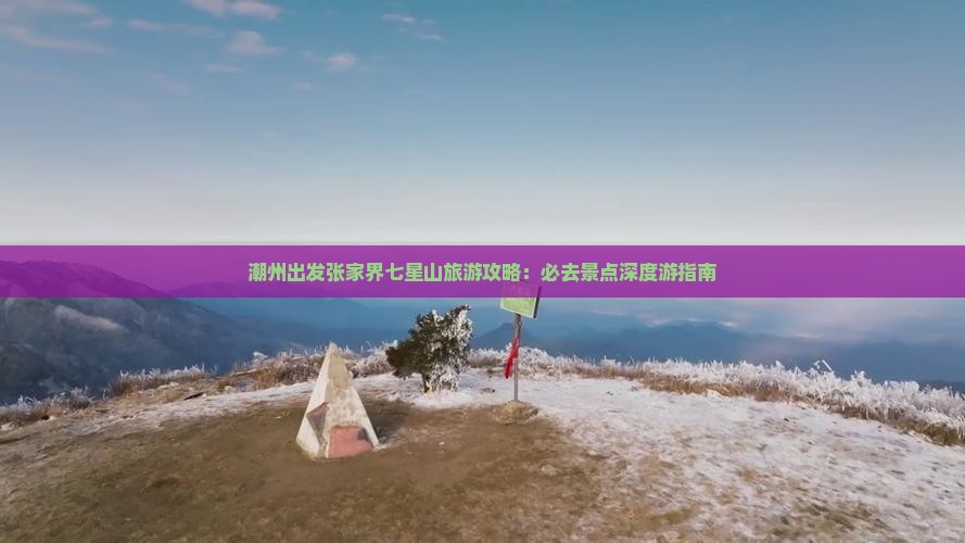 潮州出发张家界七星山旅游攻略：必去景点深度游指南