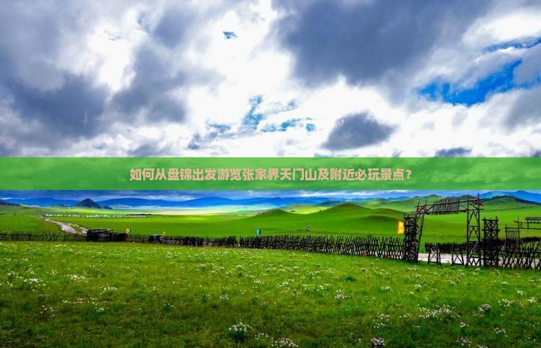 如何从盘锦出发游览张家界天门山及附近必玩景点？