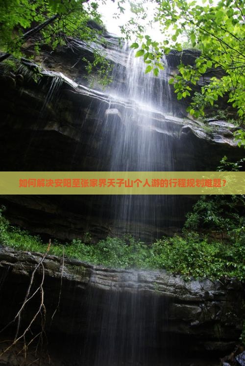 如何解决安阳至张家界天子山个人游的行程规划难题？