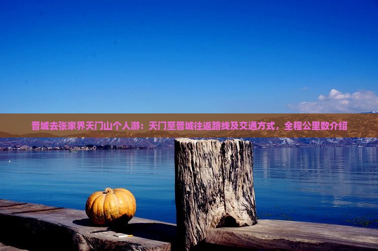 晋城去张家界天门山个人游：天门至晋城往返路线及交通方式，全程公里数介绍