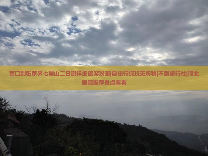 营口到张家界七星山二日游详细旅游攻略|自由行纯玩无购物|不跟旅行社|河北国际推荐景点看看