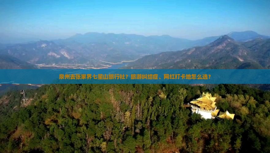 泉州去张家界七星山旅行社？旅游纠结症、网红打卡地怎么选？