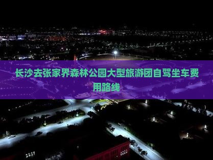 长沙去张家界森林公园大型旅游团自驾坐车费用路线