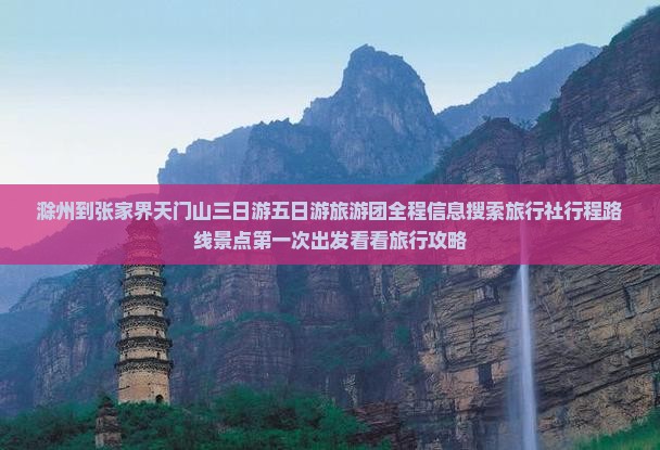 滁州到张家界天门山三日游五日游旅游团全程信息搜索旅行社行程路线景点第一次出发看看旅行攻略
