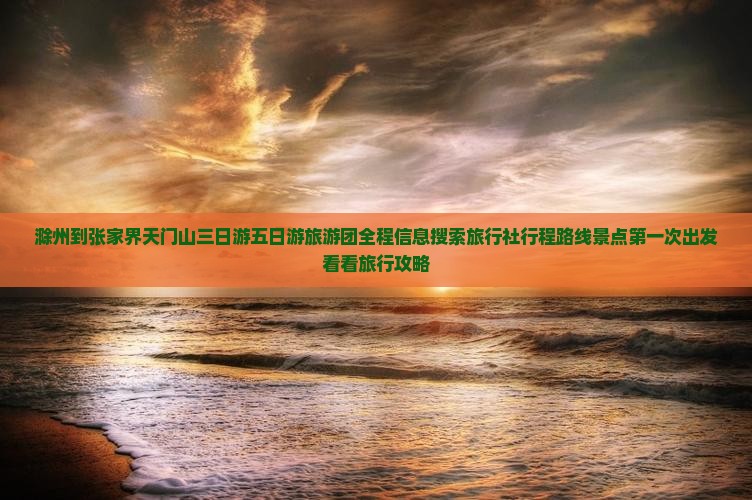 滁州到张家界天门山三日游五日游旅游团全程信息搜索旅行社行程路线景点第一次出发看看旅行攻略