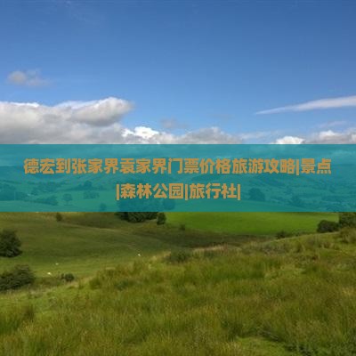 德宏到张家界袁家界门票价格旅游攻略|景点|森林公园|旅行社|