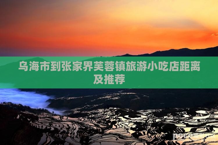 乌海市到张家界芙蓉镇旅游小吃店距离及推荐