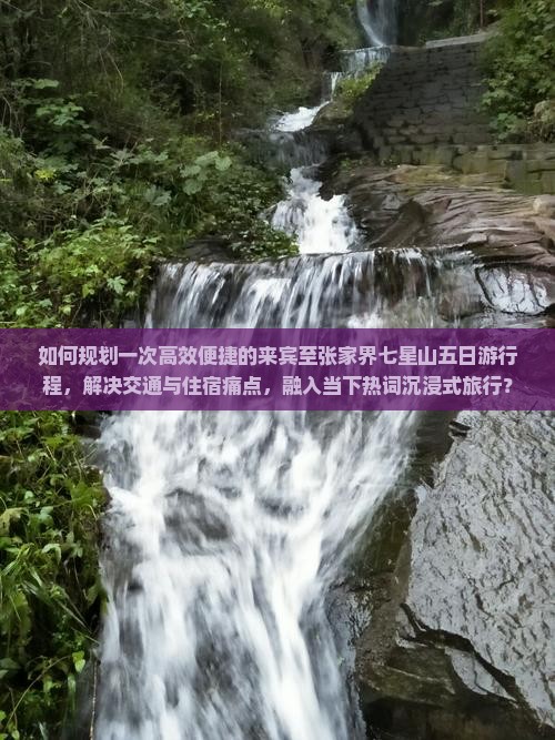 如何规划一次高效便捷的来宾至张家界七星山五日游行程，解决交通与住宿痛点，融入当下热词沉浸式旅行？
