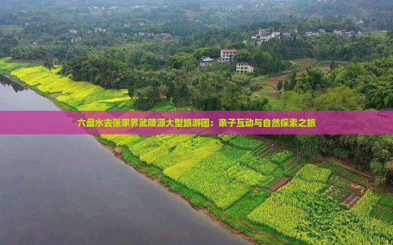 六盘水去张家界武陵源大型旅游团：亲子互动与自然探索之旅