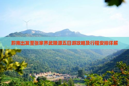 黔南出发至张家界武陵源五日游攻略及行程安排详解