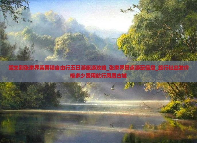 韶关到张家界芙蓉镇自由行五日游旅游攻略_张家界景点游玩信息_旅行社出发价格多少费用航行凤凰古城
