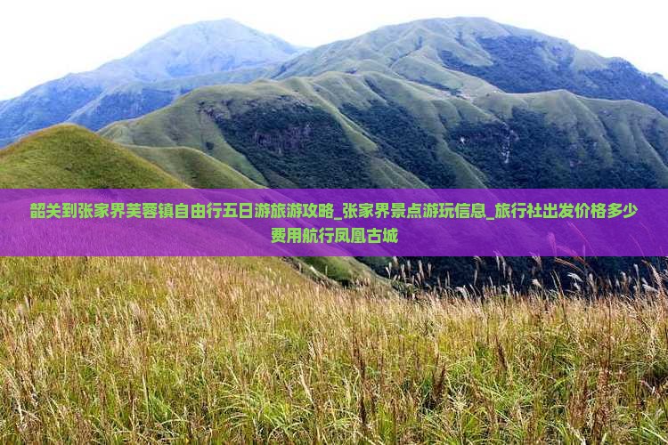 韶关到张家界芙蓉镇自由行五日游旅游攻略_张家界景点游玩信息_旅行社出发价格多少费用航行凤凰古城
