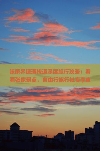 张家界玻璃栈道深度旅行攻略：看看张家景点，自由行旅行社专享自由团体验
