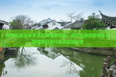 淄博出发张家界五日游全程攻略：旅行社旅游团报价与跟团四日旅行景点信息全览