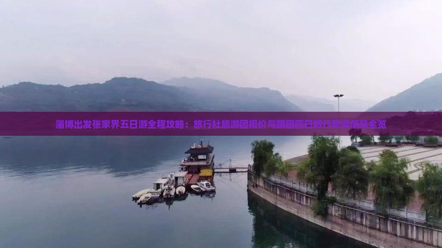淄博出发张家界五日游全程攻略：旅行社旅游团报价与跟团四日旅行景点信息全览