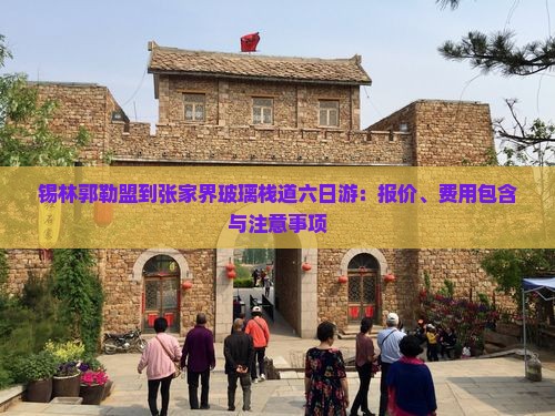 锡林郭勒盟到张家界玻璃栈道六日游：报价、费用包含与注意事项