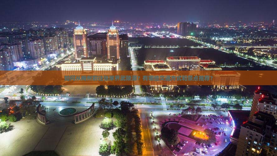 如何从梅州前往张家界武陵源？有哪些交通方式和景点推荐？