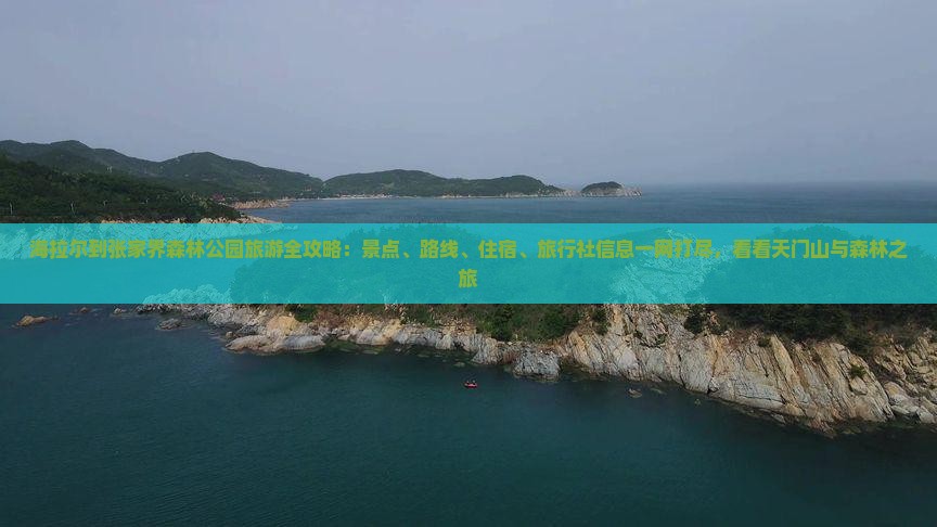 海拉尔到张家界森林公园旅游全攻略：景点、路线、住宿、旅行社信息一网打尽，看看天门山与森林之旅