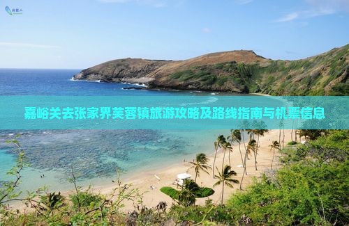 嘉峪关去张家界芙蓉镇旅游攻略及路线指南与机票信息