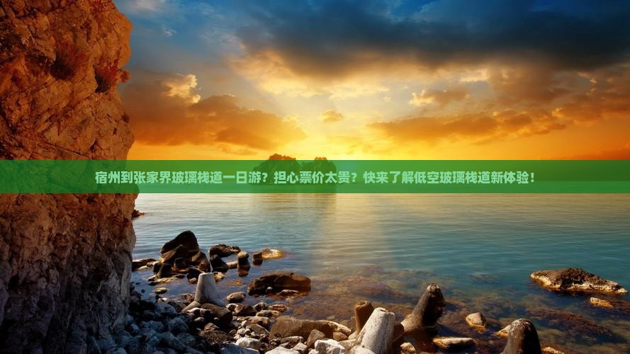 宿州到张家界玻璃栈道一日游？担心票价太贵？快来了解低空玻璃栈道新体验！