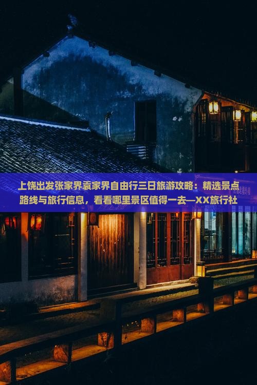上饶出发张家界袁家界自由行三日旅游攻略：精选景点路线与旅行信息，看看哪里景区值得一去—XX旅行社