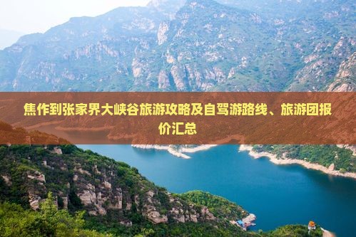 焦作到张家界大峡谷旅游攻略及自驾游路线、旅游团报价汇总