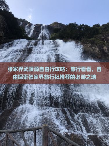张家界武陵源自由行攻略：旅行看看，自由探索张家界旅行社推荐的必游之地