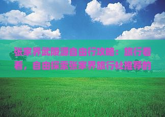 张家界武陵源自由行攻略：旅行看看，自由探索张家界旅行社推荐的必游之地