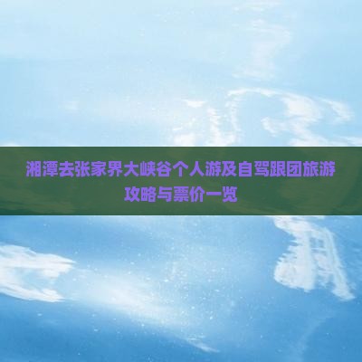 湘潭去张家界大峡谷个人游及自驾跟团旅游攻略与票价一览