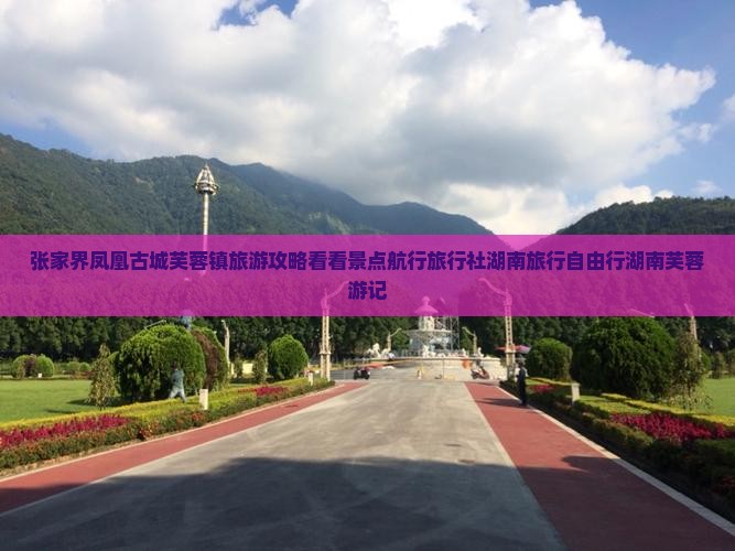 张家界凤凰古城芙蓉镇旅游攻略看看景点航行旅行社湖南旅行自由行湖南芙蓉游记