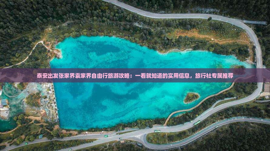 泰安出发张家界袁家界自由行旅游攻略：一看就知道的实用信息，旅行社专属推荐