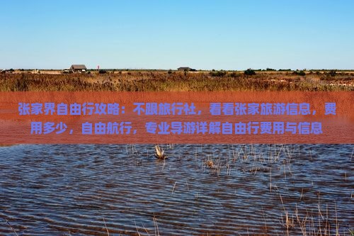 张家界自由行攻略：不跟旅行社，看看张家旅游信息，费用多少，自由航行，专业导游详解自由行费用与信息