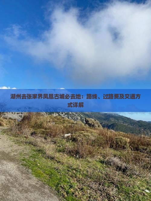 湖州去张家界凤凰古城必去地：路线、过路费及交通方式详解