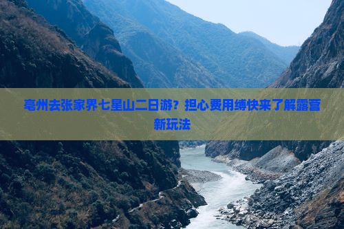 亳州去张家界七星山二日游？担心费用缚快来了解露营新玩法