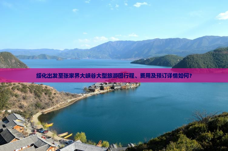 绥化出发至张家界大峡谷大型旅游团行程、费用及预订详情如何？