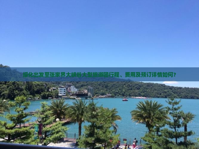 绥化出发至张家界大峡谷大型旅游团行程、费用及预订详情如何？