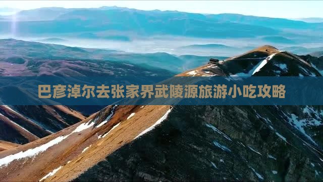 巴彦淖尔去张家界武陵源旅游小吃攻略
