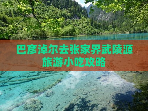 巴彦淖尔去张家界武陵源旅游小吃攻略