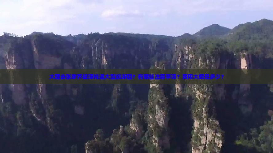 大理去张家界玻璃栈道大型旅游团？有哪些注意事项？费用大概是多少？