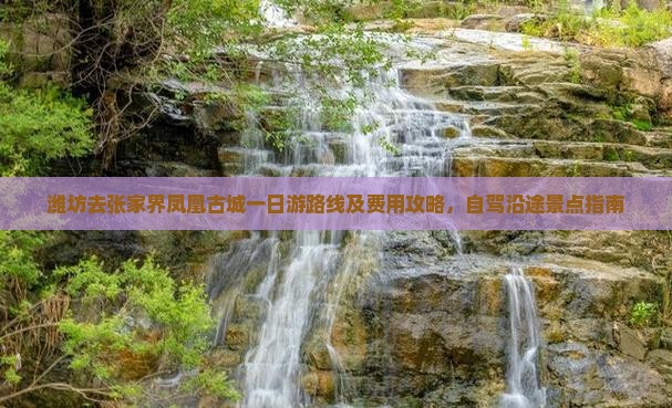 潍坊去张家界凤凰古城一日游路线及费用攻略，自驾沿途景点指南