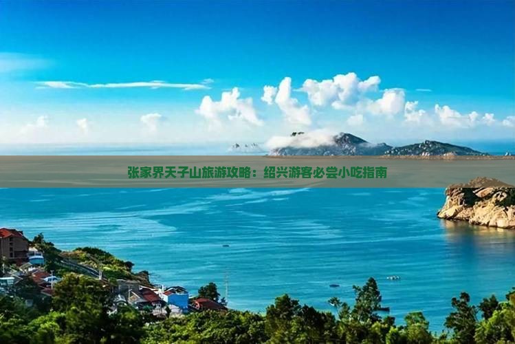 张家界天子山旅游攻略：绍兴游客必尝小吃指南