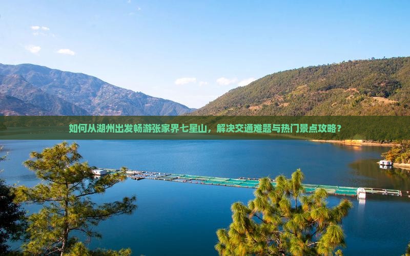如何从湖州出发畅游张家界七星山，解决交通难题与热门景点攻略？