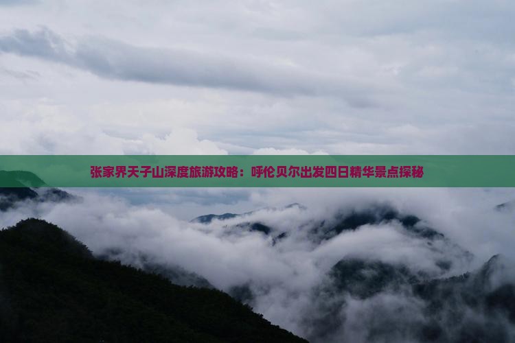 张家界天子山深度旅游攻略：呼伦贝尔出发四日精华景点探秘