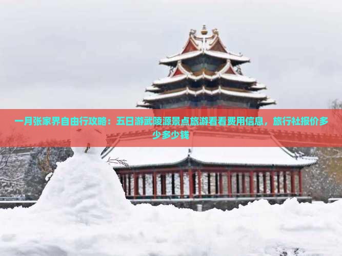 一月张家界自由行攻略：五日游武陵源景点旅游看看费用信息，旅行社报价多少多少钱