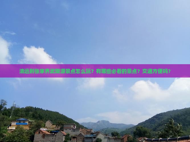 清远到张家界武陵源景点怎么玩？有哪些必看的景点？交通方便吗？